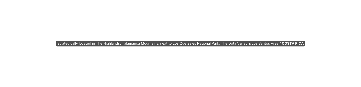 Strategically located in The Highlands Talamanca Mountains next to Los Quetzales National Park The Dota Valley Los Santos Area COSTA RICA