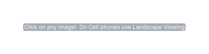 Click on any image On Cell phones use Landscape Viewing