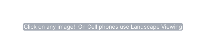 Click on any image On Cell phones use Landscape Viewing