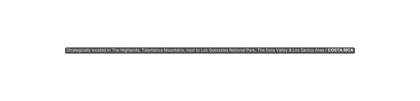 Strategically located in The Highlands Talamanca Mountains next to Los Quetzales National Park The Dota Valley Los Santos Area COSTA RICA