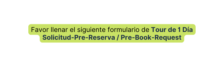 Favor llenar el siguiente formulario de Tour de 1 Día Solicitud Pre Reserva Pre Book Request