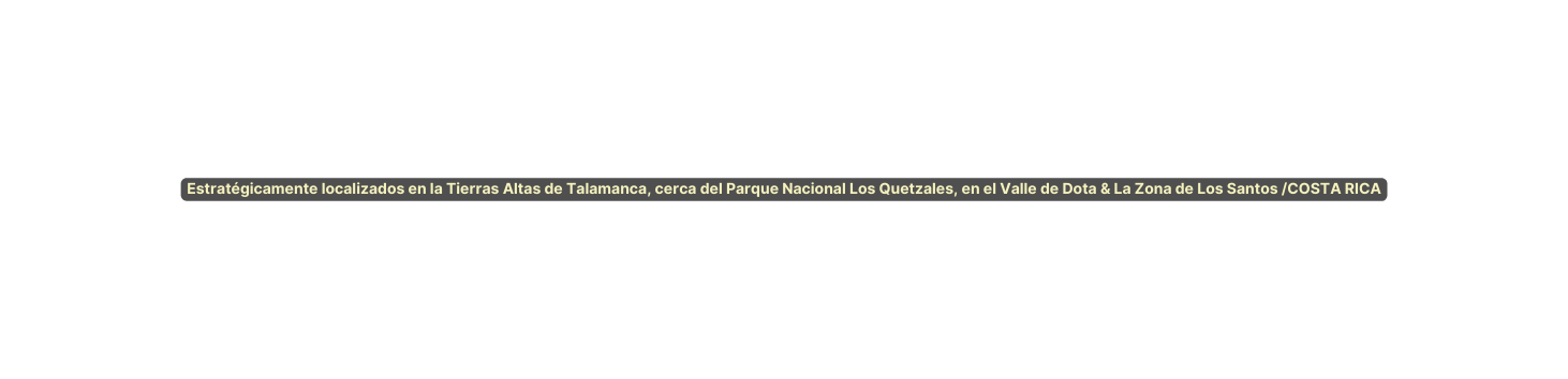 Estratégicamente localizados en la Tierras Altas de Talamanca cerca del Parque Nacional Los Quetzales en el Valle de Dota La Zona de Los Santos COSTA RICA